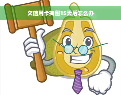 欠信用卡拘留15天后怎么办