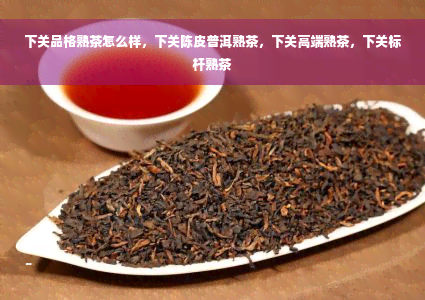 下关品格熟茶怎么样，下关陈皮普洱熟茶，下关高端熟茶，下关标杆熟茶