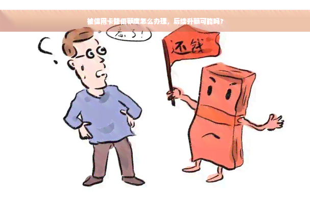 被信用卡降低额度怎么办理，后续升额可能吗？