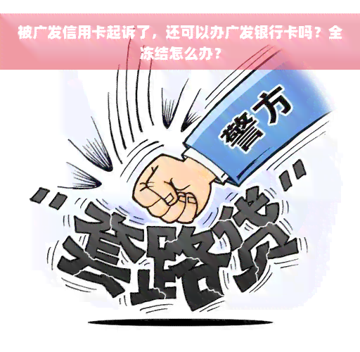 被广发信用卡起诉了，还可以办广发银行卡吗？全冻结怎么办？