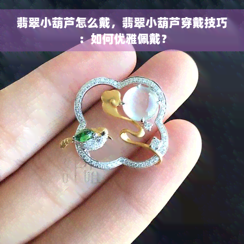 翡翠小葫芦怎么戴，翡翠小葫芦穿戴技巧：如何优雅佩戴？