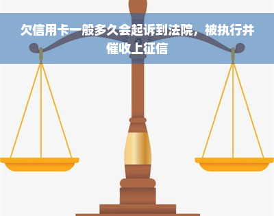 欠信用卡一般多久会起诉到法院，被执行并催收上征信