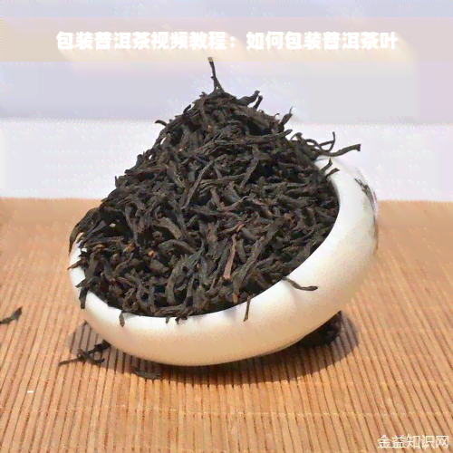 包装普洱茶视频教程：如何包装普洱茶叶