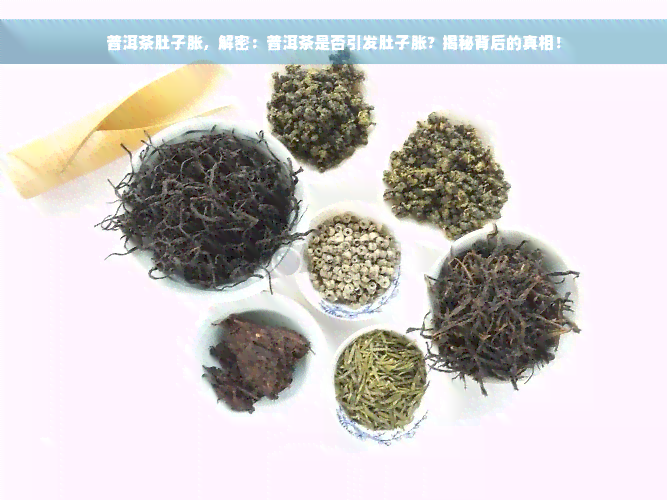 普洱茶肚子胀，解密：普洱茶是否引发肚子胀？揭秘背后的真相！