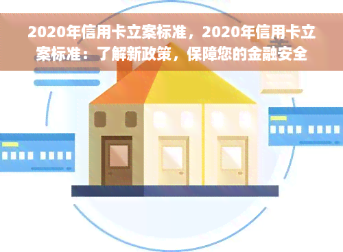 2020年信用卡立案标准，2020年信用卡立案标准：了解新政策，保障您的金融安全