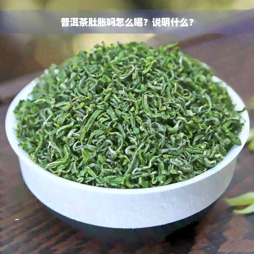 普洱茶肚胀吗怎么喝？说明什么？