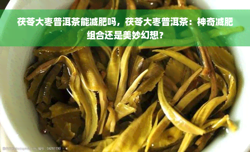 茯苓大枣普洱茶能减肥吗，茯苓大枣普洱茶：神奇减肥组合还是美妙幻想？