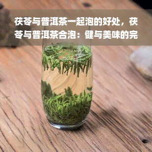 茯苓与普洱茶一起泡的好处，茯苓与普洱茶合泡：健与美味的完美组合！