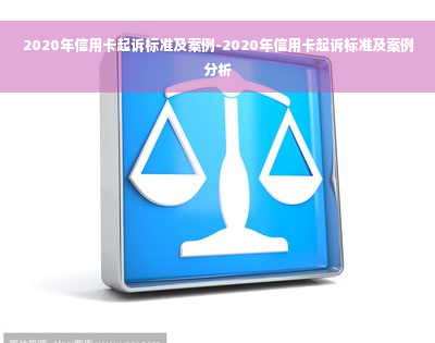 2020年信用卡起诉标准及案例-2020年信用卡起诉标准及案例分析