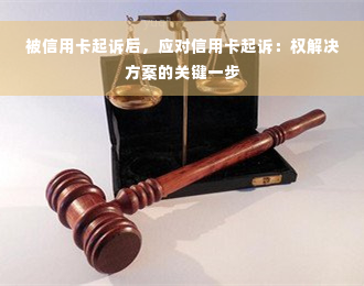 被信用卡起诉后，应对信用卡起诉：权解决方案的关键一步