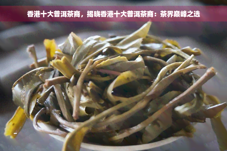 香港十大普洱茶商，揭晓香港十大普洱茶商：茶界巅峰之选