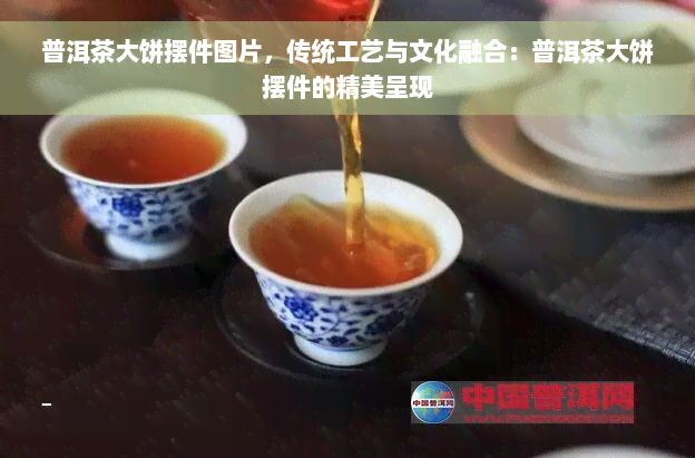 普洱茶大饼摆件图片，传统工艺与文化融合：普洱茶大饼摆件的精美呈现