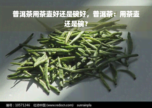 普洱茶用茶壶好还是碗好，普洱茶：用茶壶还是碗？