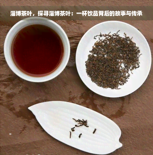 淄博茶叶，探寻淄博茶叶：一杯饮品背后的故事与传承