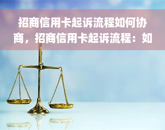 招商信用卡起诉流程如何协商，招商信用卡起诉流程：如何有效协商解决？