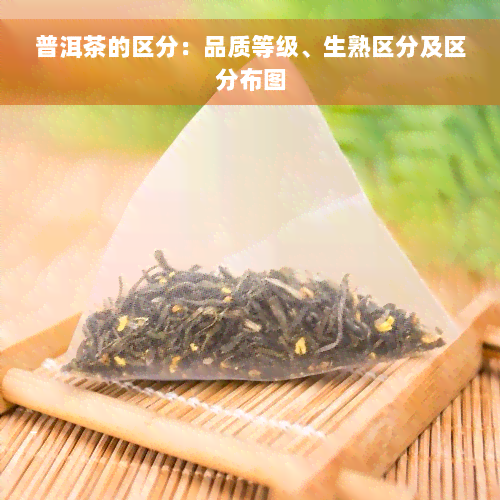 普洱茶的区分：品质等级、生熟区分及区分布图