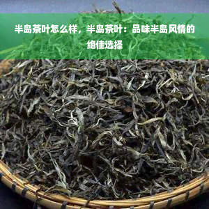 半岛茶叶怎么样，半岛茶叶：品味半岛风情的绝佳选择