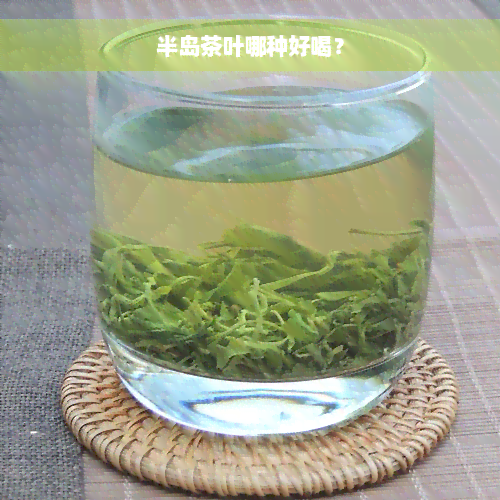 半岛茶叶哪种好喝？