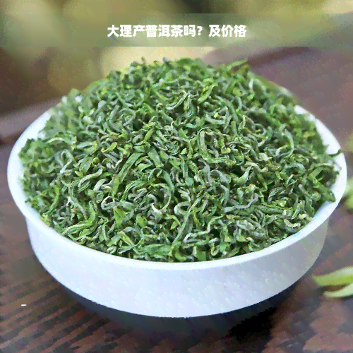 大理产普洱茶吗？及价格