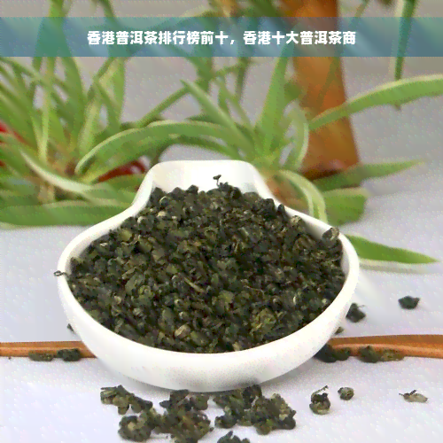 香港普洱茶排行榜前十，香港十大普洱茶商