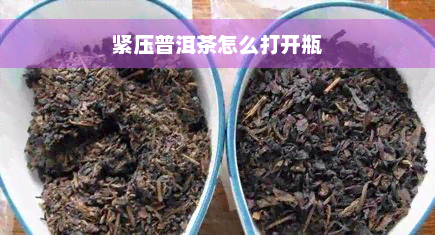 紧压普洱茶怎么打开瓶