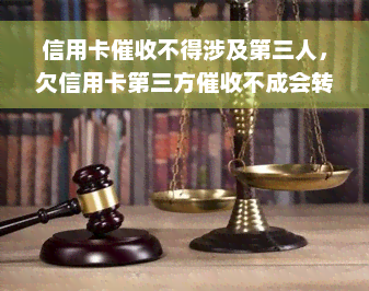 信用卡催收不得涉及第三人，欠信用卡第三方催收不成会转交回银行