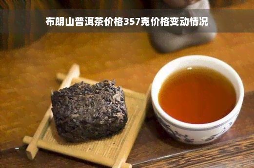 布朗山普洱茶价格357克价格变动情况