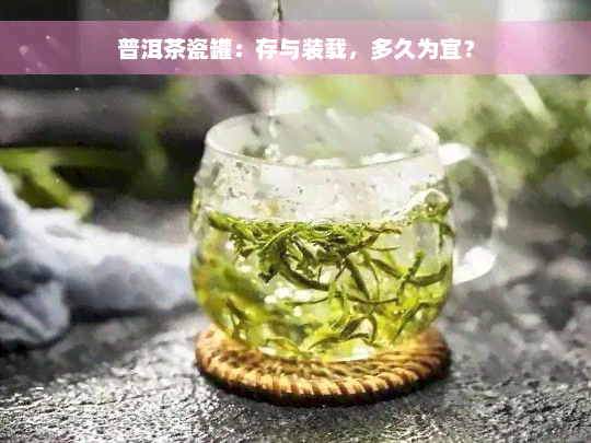 普洱茶瓷罐：存与装载，多久为宜？