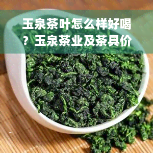 玉泉茶叶怎么样好喝？玉泉茶业及茶具价格