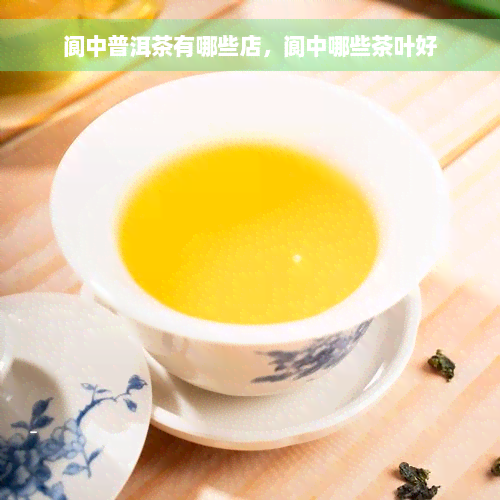 阆中普洱茶有哪些店，阆中哪些茶叶好