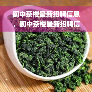 阆中茶楼最新招聘信息，阆中茶楼最新招聘信息：机会来了，等你加入！