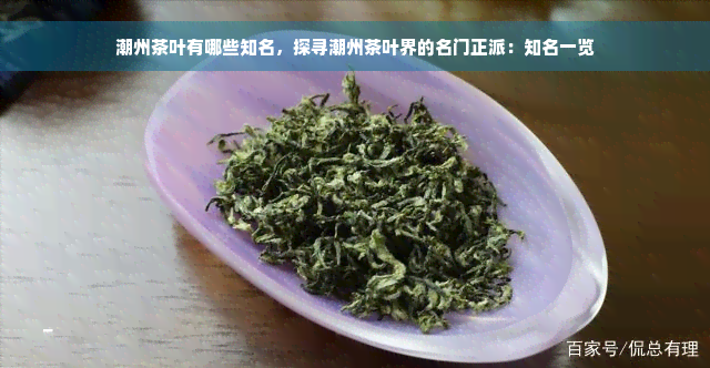 潮州茶叶有哪些知名，探寻潮州茶叶界的名门正派：知名一览