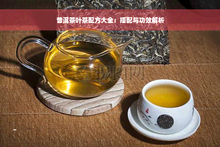 普洱茶叶茶配方大全：搭配与功效解析