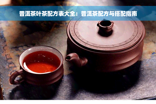 普洱茶叶茶配方表大全：普洱茶配方与搭配指南