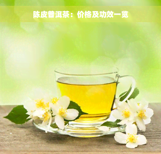 陈皮普洱茶：价格及功效一览