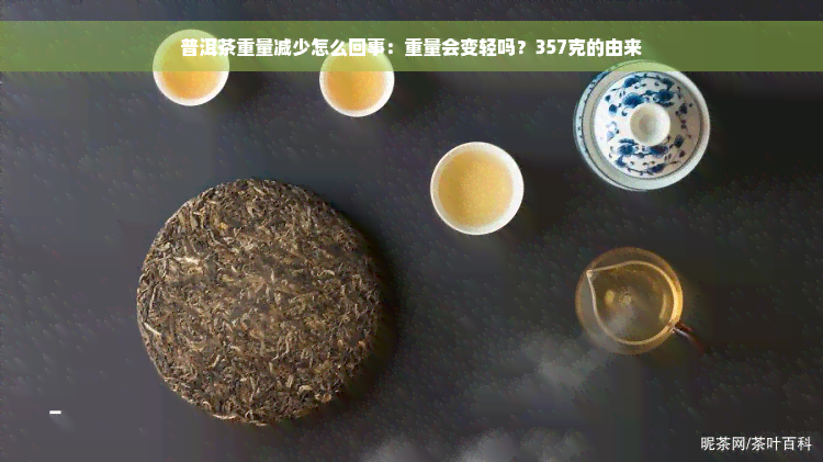 普洱茶重量减少怎么回事：重量会变轻吗？357克的由来