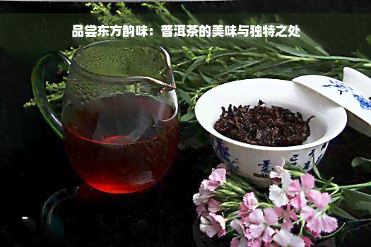 品尝东方韵味：普洱茶的美味与独特之处