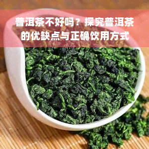 普洱茶不好吗？探究普洱茶的优缺点与正确饮用方式