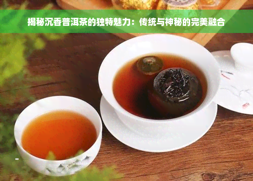 揭秘沉香普洱茶的独特魅力：传统与神秘的完美融合