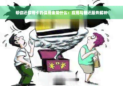 帮你还信用卡的信用金是什么：应用与替还服务解析