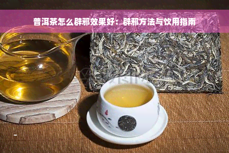 普洱茶怎么辟邪效果好：辟邪方法与饮用指南