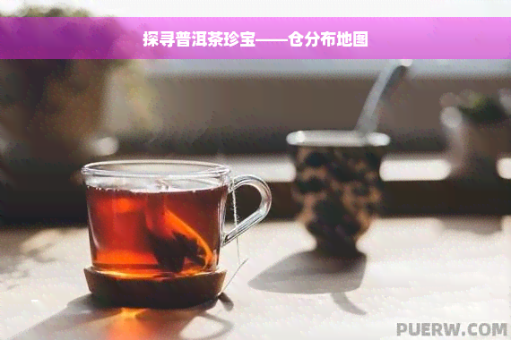 探寻普洱茶珍宝——仓分布地图