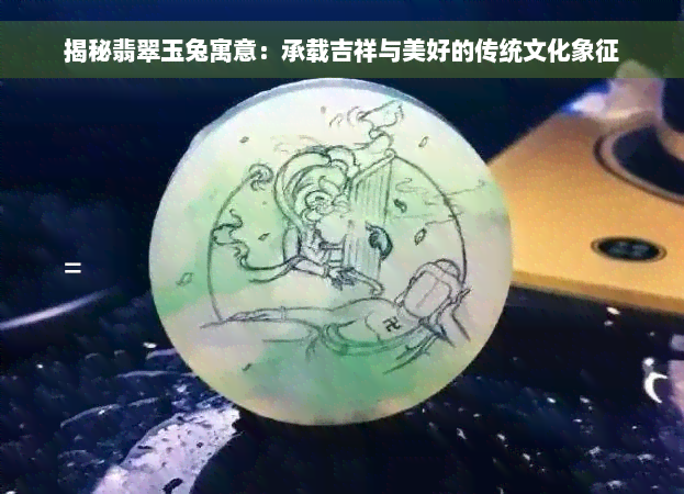 揭秘翡翠玉兔寓意：承载吉祥与美好的传统文化象征