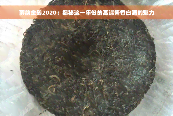 醇韵金砖2020：揭秘这一年份的高端酱香白酒的魅力