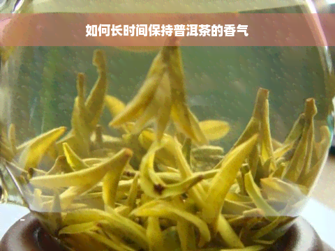 如何长时间保持普洱茶的香气