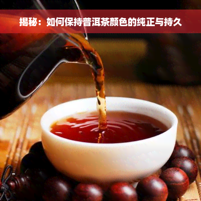 揭秘：如何保持普洱茶颜色的纯正与持久