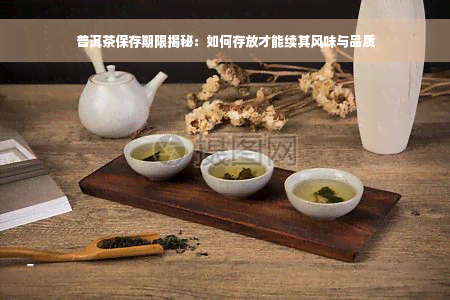 普洱茶保存期限揭秘：如何存放才能续其风味与品质