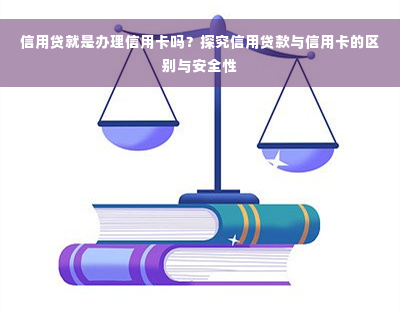 信用贷就是办理信用卡吗？探究信用贷款与信用卡的区别与安全性