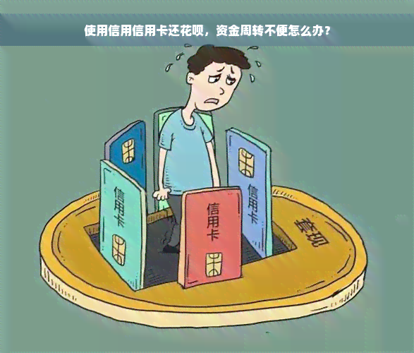 使用信用信用卡还花呗，资金周转不便怎么办？