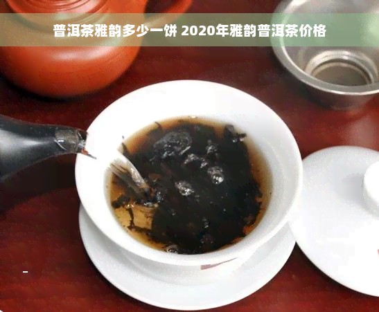 普洱茶雅韵多少一饼 2020年雅韵普洱茶价格